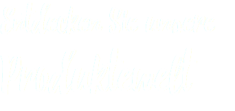 Entdecken Sie unsere Produktewelt